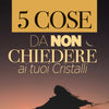 5 Cose da NON Chiedere ai Tuoi Cristalli