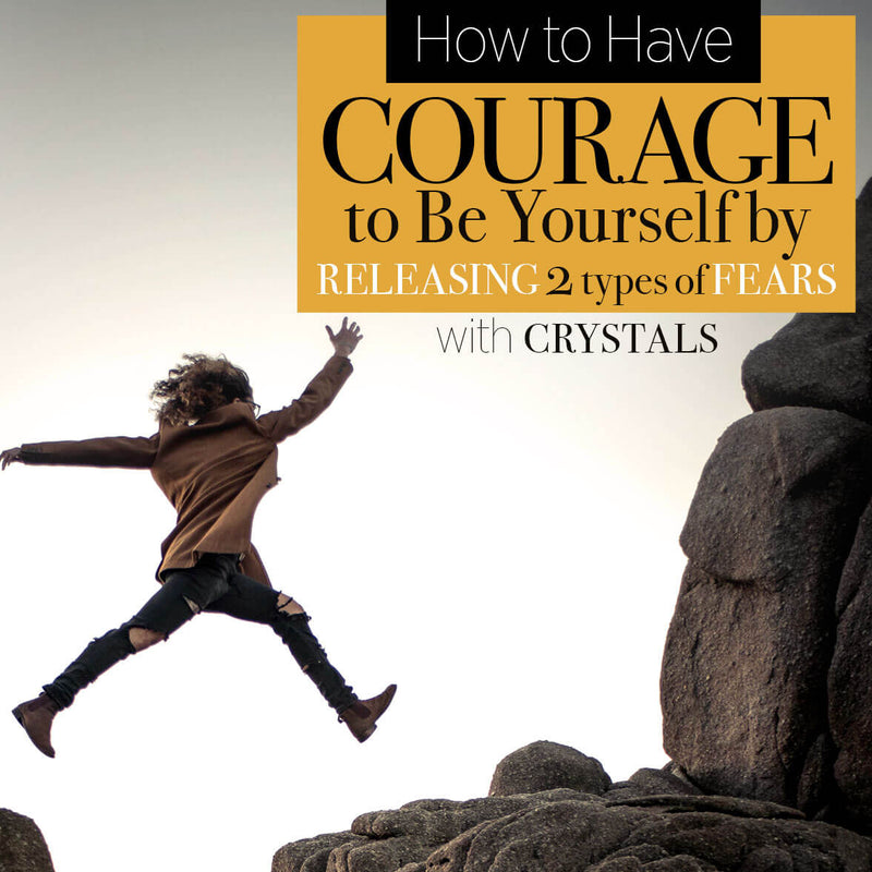 How to Have Courage to Be Yourself by Releasing Two Types of Fears with Crystals