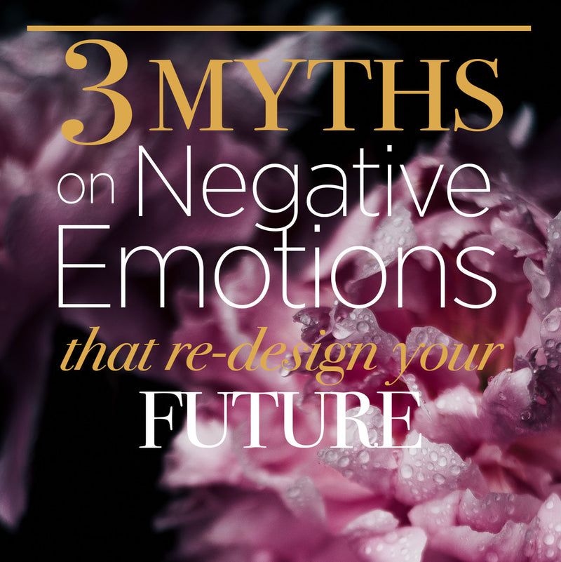 3 Myths of Negative Emotions that Re-design your Future