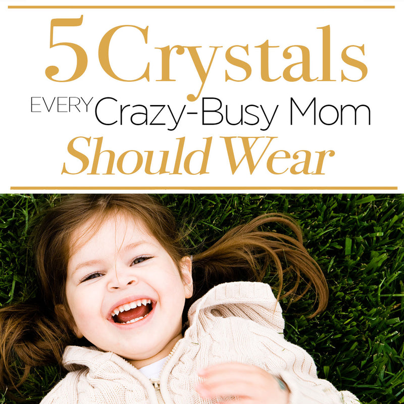 5 Essential Crystals every Crazy-Busy and Creative Mom Should Wear