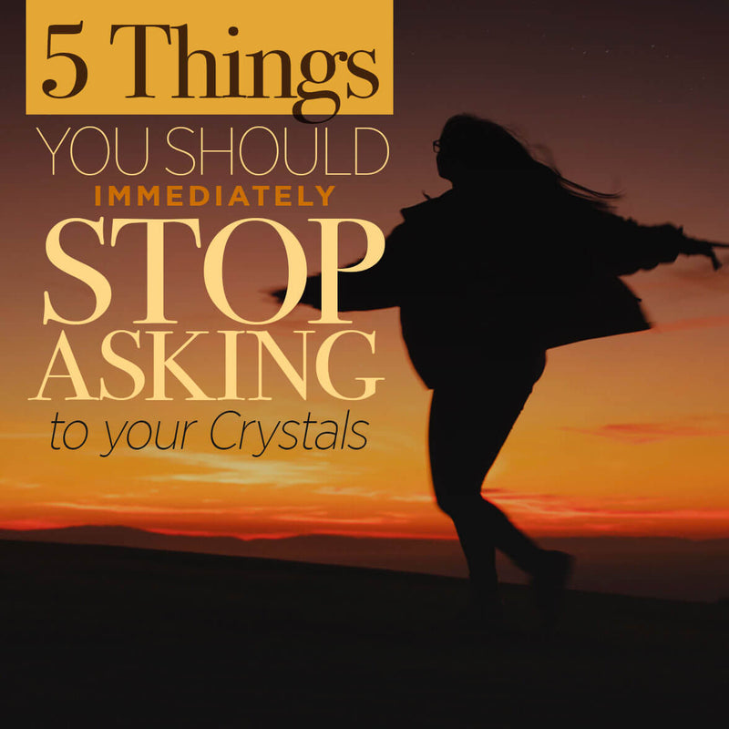 5 Things You Should Immediately Stop Asking to Your Crystals